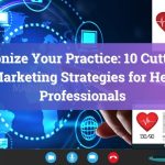Revolutionize Your Practice: 10 Cutting-Edge Digital Marketing Strategies for Healthcare Professionals