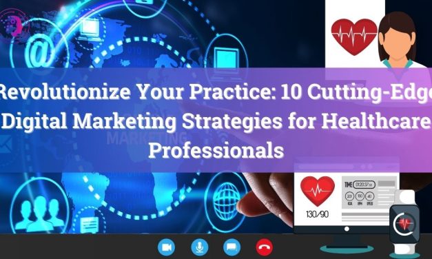 Revolutionize Your Practice: 10 Cutting-Edge Digital Marketing Strategies for Healthcare Professionals