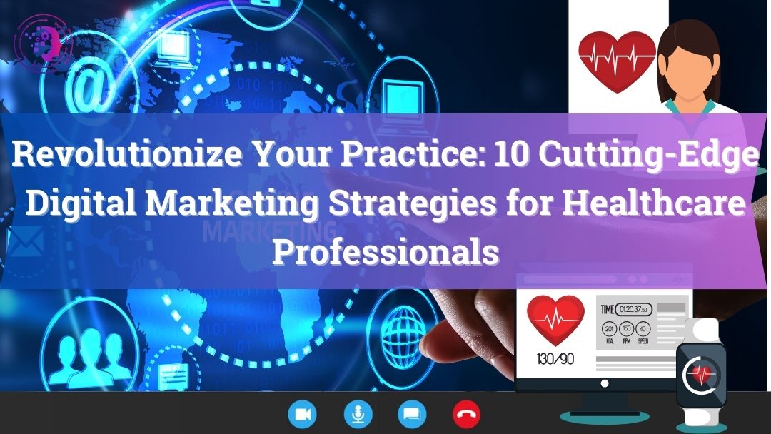 Revolutionize Your Practice: 10 Cutting-Edge Digital Marketing Strategies for Healthcare Professionals