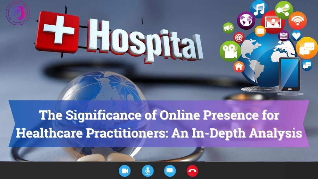 The Significance of Online Presence for Healthcare Practitioners: An In-Depth Analysis